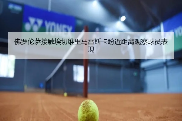 佛罗伦萨接触埃切维里马雷斯卡盼近距离观察球员表现